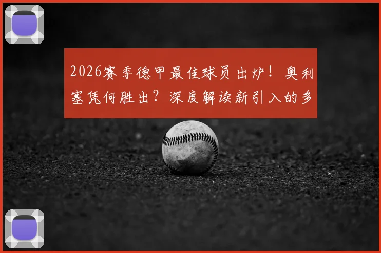 2026赛季德甲最佳球员出炉!奥利塞凭何胜出?深度解读新引入的多方投票评选机制与竞争者分析