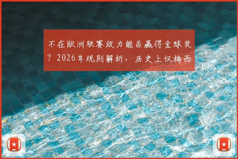 不在欧洲联赛效力能否赢得金球奖?2026年规则解析,历史上仅梅西达成这一成就