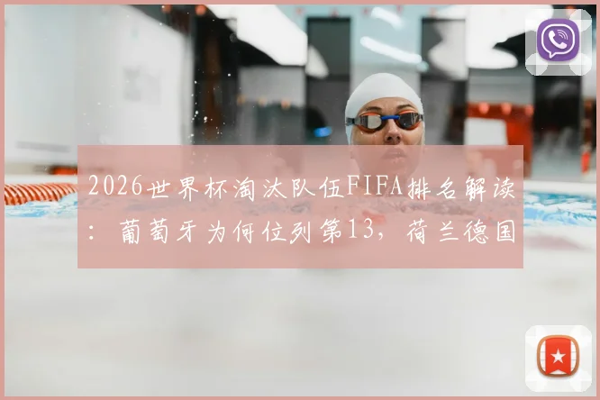 2026世界杯淘汰队伍FIFA排名解读：葡萄牙为何位列第13，荷兰德国排第17、18名对欧洲区预选有何影响