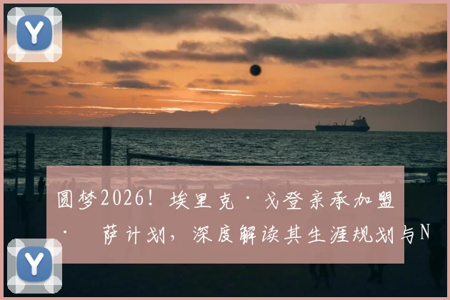 圆梦2026!埃里克·戈登亲承加盟巴萨计划,深度解读其生涯规划与NBA到欧洲的挑战