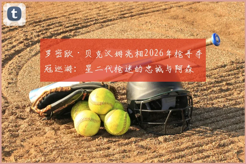 罗密欧·贝克汉姆亮相2026年枪手夺冠巡游：星二代枪迷的忠诚与阿森纳的传承魅力