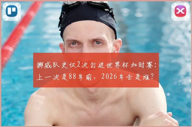 挪威队史仅2次打进世界杯加时赛:上一次是88年前,2026年会是谁?