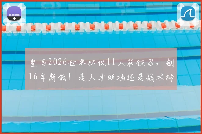 皇马2026世界杯仅11人获征召，创16年新低！是人才断档还是战术转型所致？深度分析背后原因