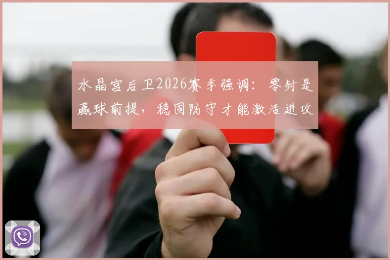 水晶宫后卫2026赛季强调：零封是赢球前提，稳固防守才能激活进攻线