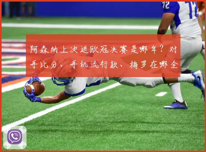 阿森纳上次进欧冠决赛是哪年?对手比分、手机流行款、梅罗在哪全回顾