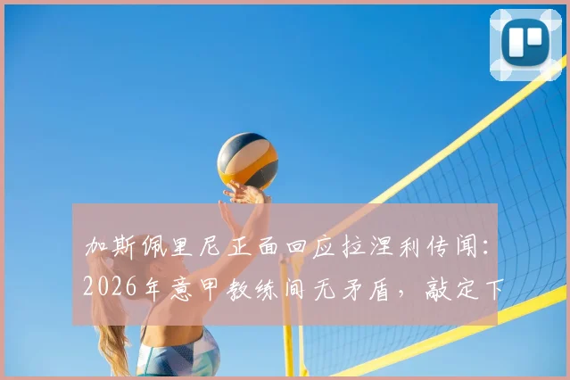 加斯佩里尼正面回应拉涅利传闻:2026年意甲教练间无矛盾,敲定下周会面澄清关系