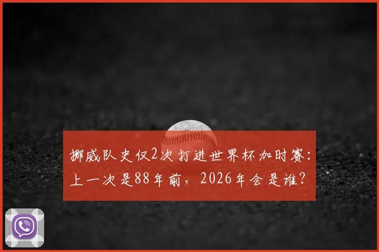 挪威队史仅2次打进世界杯加时赛：上一次是88年前，2026年会是谁？