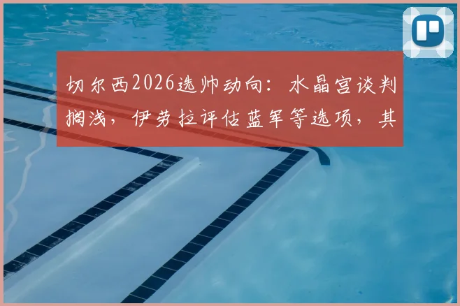 切尔西2026选帅动向：水晶宫谈判搁浅，伊劳拉评估蓝军等选项，其战术适配性成焦点