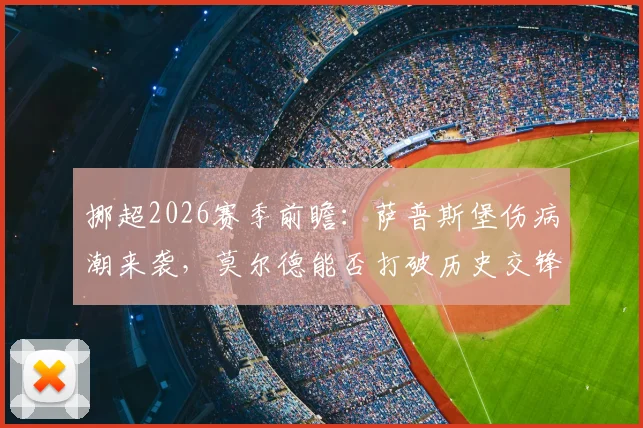 挪超2026赛季前瞻:萨普斯堡伤病潮来袭,莫尔德能否打破历史交锋劣势?