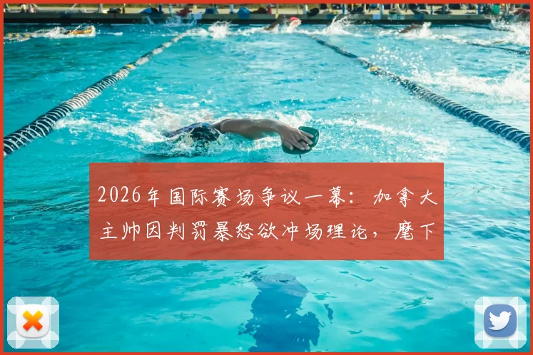 2026年国际赛场争议一幕：加拿大主帅因判罚暴怒欲冲场理论，麾下弟子奋力拦阻全程回顾