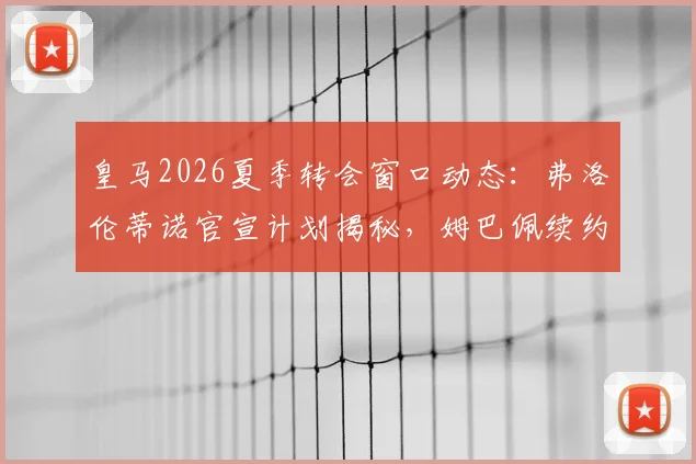 皇马2026夏季转会窗口动态:弗洛伦蒂诺官宣计划揭秘,姆巴佩续约、贝林厄姆未来与重磅引援传闻解析