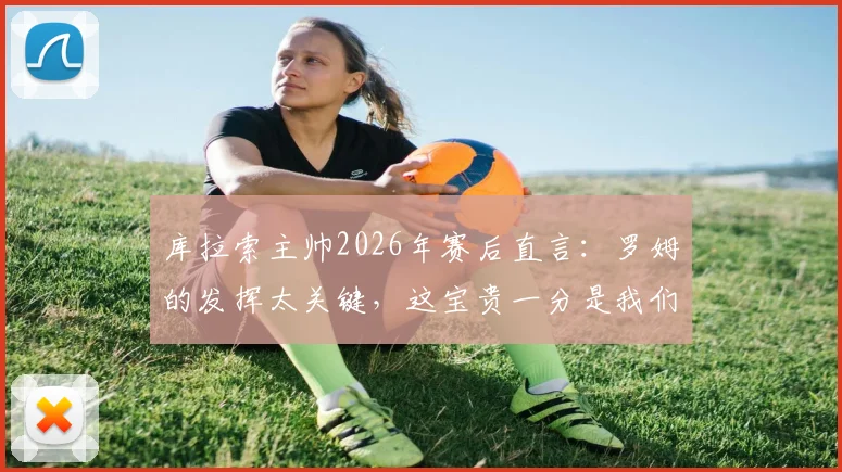 库拉索主帅2026年赛后直言：罗姆的发挥太关键，这宝贵一分是我们全队拼来的