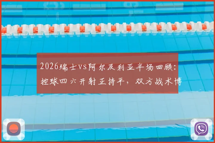 2026瑞士vs阿尔及利亚半场回顾：控球四六开射正持平，双方战术博弈深度解析