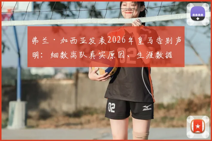 弗兰·加西亚发表2026年皇马告别声明：细数离队真实原因、生涯数据与未来去向预测