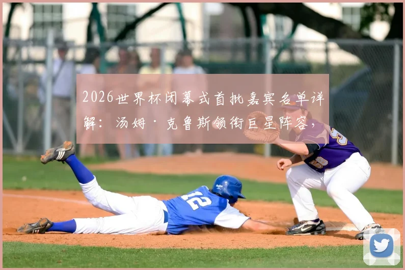 2026世界杯闭幕式首批嘉宾名单详解：汤姆·克鲁斯领衔巨星阵容，网红“甲亢哥”为何在列引发热议