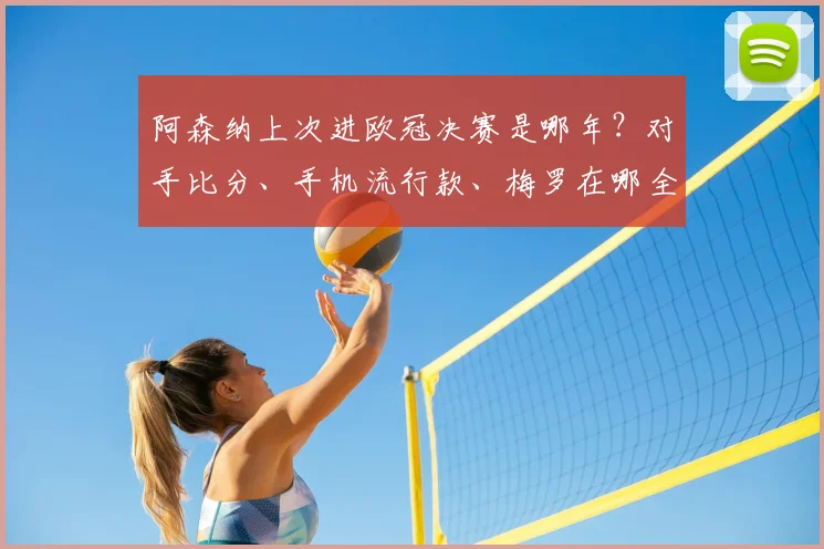 阿森纳上次进欧冠决赛是哪年？对手比分、手机流行款、梅罗在哪全回顾