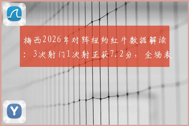 梅西2026年对阵纽约红牛数据解读:3次射门1次射正获7.2分,全场表现影响几何?