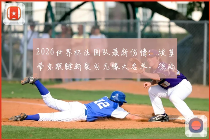 2026世界杯法国队最新伤情:埃基蒂克跟腱断裂或无缘大名单,德尚如何调整锋线人选?穆阿尼机会来了