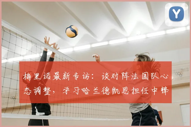梅里诺最新专访：谈对阵法国队心态调整，学习哈兰德凯恩担任中锋技巧，及2026世界杯个人展望