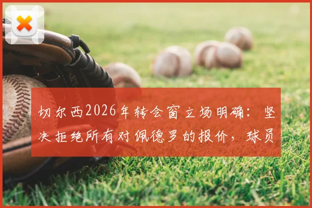 切尔西2026年转会窗立场明确：坚决拒绝所有对佩德罗的报价，球员未来去向解析